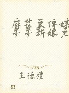 麻花豆传媒剧吴梦梦新娘免费