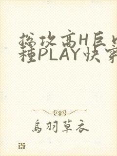 总攻高H巨肉各种PLAY快穿