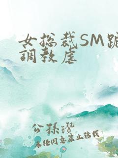 女总裁SM跪爬调教虐