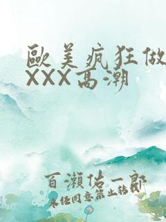 欧美疯狂做爰XXXX高潮