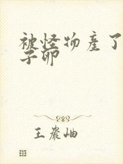 被怪物产了一肚子卵