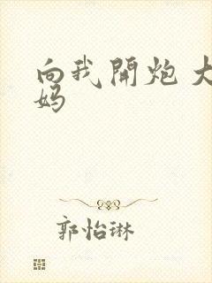 向我开炮 大姨妈