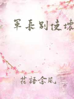 军长别使坏