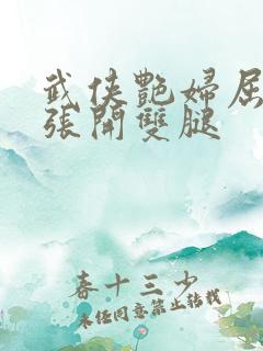 武侠艳妇屈辱的张开双腿