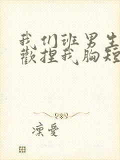 我们班男生都喜欢捏我胸短文