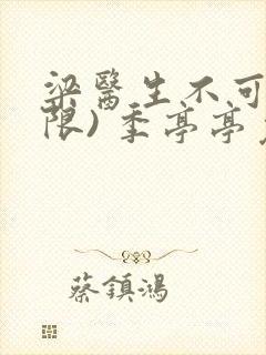 梁医生不可以(限) 季亭亭免费阅读