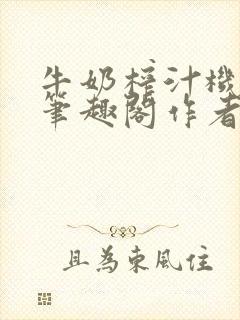 牛奶榨汁机po笔趣阁作者