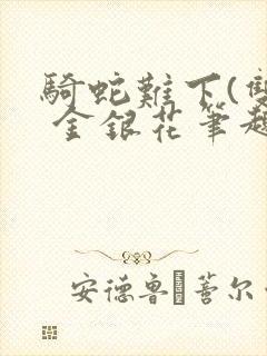 骑蛇难下(双) 金银花笔趣阁