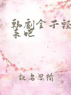 韩剧金子轻松出来吧