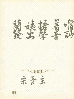 兰姨捂着嘴生怕发出声音吵