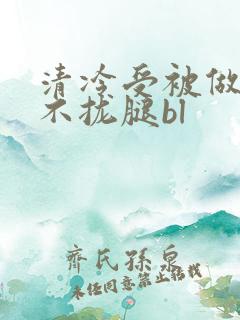 清冷受被做得合不拢腿bl