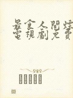 最食人间烟灰色电视剧免费观看