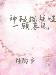 神秘总统吸够没 一顾春风