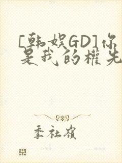 [韩娱GD]你是我的权先生