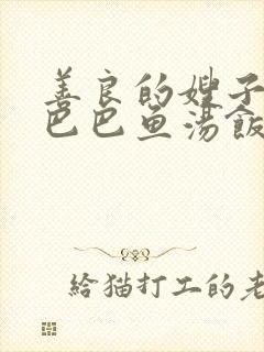 善良的嫂子3字巴巴鱼汤饭惹人妈妈多够不