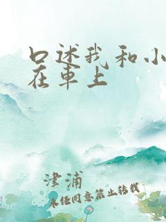 口述我和小娻孑在车上