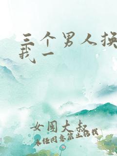 三个男人换着躁我一
