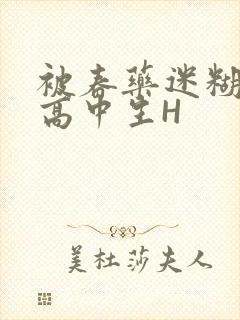 被春药迷糊的女高中生H