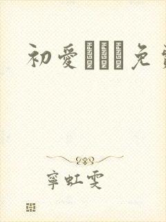 初爱ねんね免费