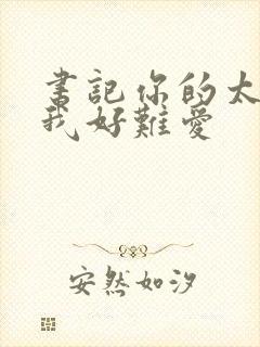 书记你的太大了我好难爱