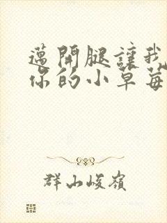 迈开腿让我尝尝你的小草莓