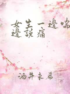 女生一边喘气一边说痛