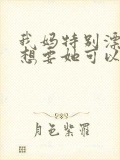 我妈特别漂亮我想要她可以吗