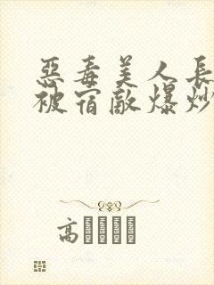 恶毒美人长批后被宿敌爆炒了