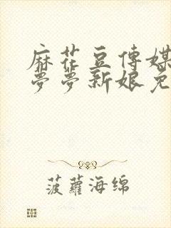 麻花豆传媒剧吴梦梦新娘免费