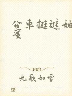 公车挺进她的花蜜