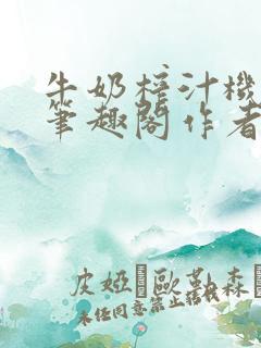牛奶榨汁机po笔趣阁作者