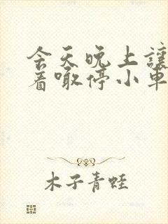 今天晚上让你哭着喊停小车