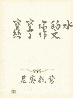 宝宝你的水都拉丝了作文