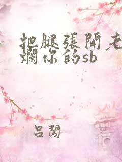 把腿张开老子臊烂你的sb