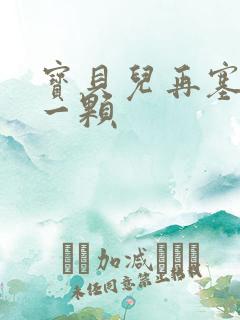 宝贝儿再塞最后一颗