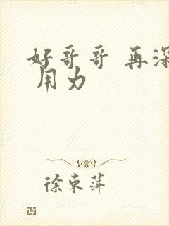 好哥哥 再深点 用力