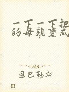 一下一下把骄傲的母亲变成