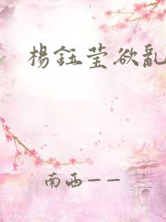 杨钰莹欲乱小说