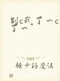 别c我了～c烂了～