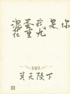 混蛋我是你哥 花重九