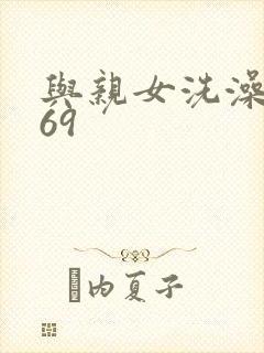 与亲女洗澡伦了69