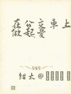 在公交车上我们做起爱