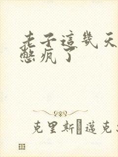 老子这几天都要憋疯了