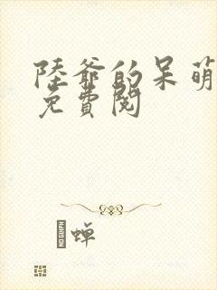 陆爷的呆萌甜妻免费阅