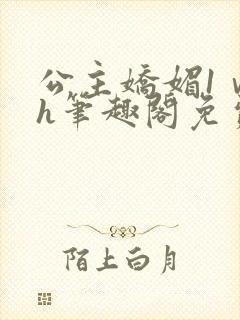 公主娇媚1ⅴ1h笔趣阁免费阅读