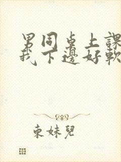 男同桌上课狂揉我下边好软好多水