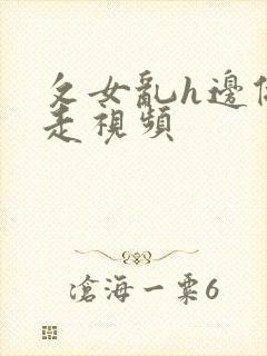 攵女乱h边做边走视频