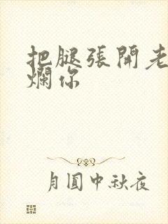 把腿张开老子臊烂你