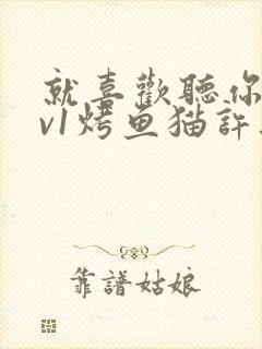 就喜欢听你叫1v1烤鱼猫许薇