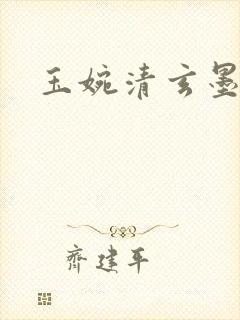 玉婉清玄墨小说